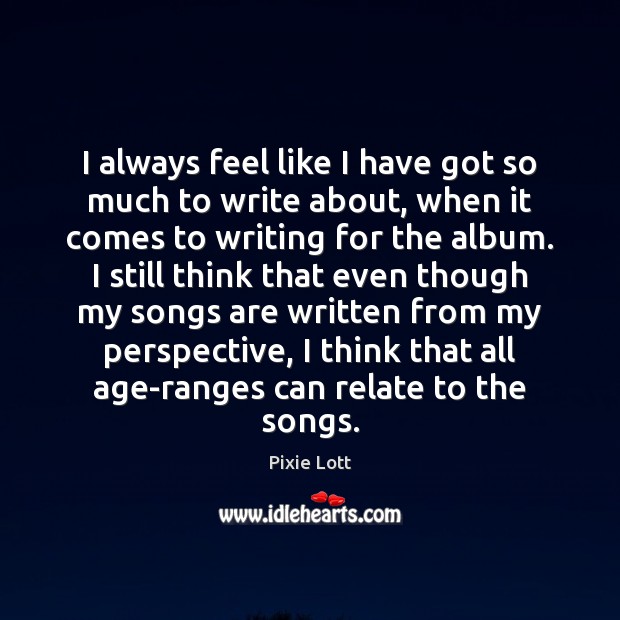 I always feel like I have got so much to write about, Pixie Lott Picture Quote