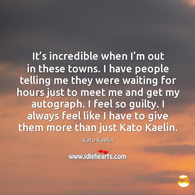 I always feel like I have to give them more than just kato kaelin. Kato Kaelin Picture Quote