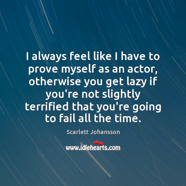 I always feel like I have to prove myself as an actor, Scarlett Johansson Picture Quote