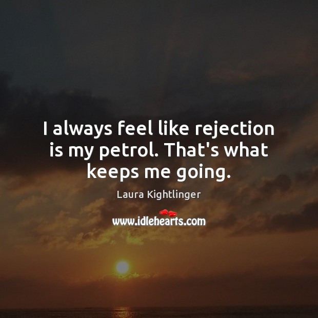 I always feel like rejection is my petrol. That’s what keeps me going. Laura Kightlinger Picture Quote
