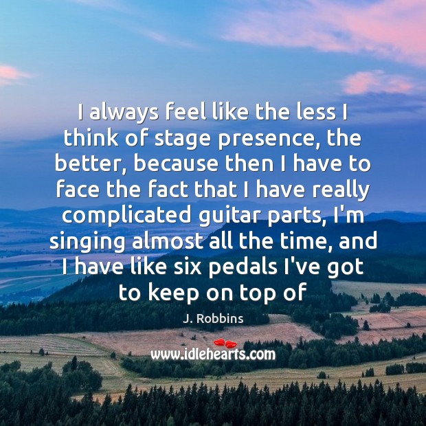 I always feel like the less I think of stage presence, the J. Robbins Picture Quote