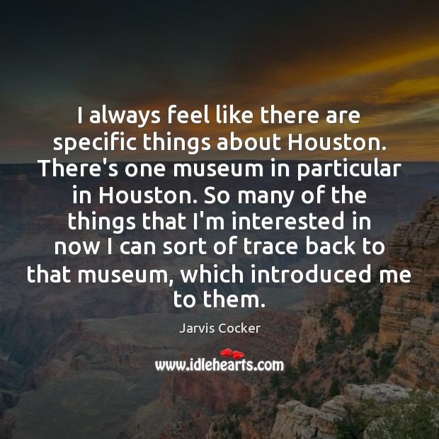 I always feel like there are specific things about Houston. There’s one Jarvis Cocker Picture Quote