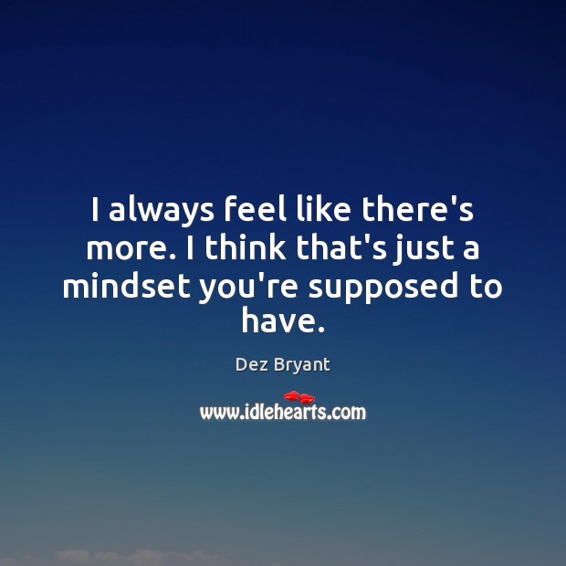 I always feel like there’s more. I think that’s just a mindset you’re supposed to have. Dez Bryant Picture Quote