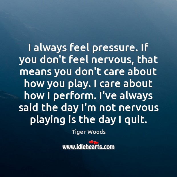 I always feel pressure. If you don’t feel nervous, that means you Tiger Woods Picture Quote