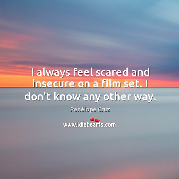 I always feel scared and insecure on a film set. I don’t know any other way. Penélope Cruz Picture Quote