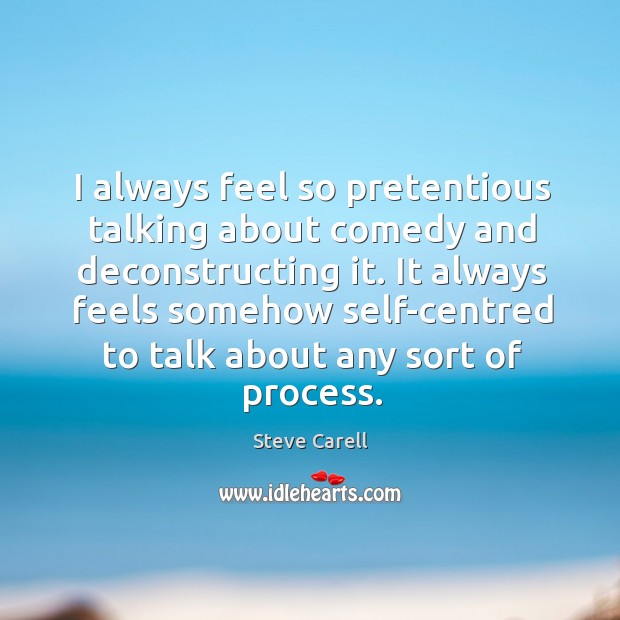 I always feel so pretentious talking about comedy and deconstructing it. It Steve Carell Picture Quote
