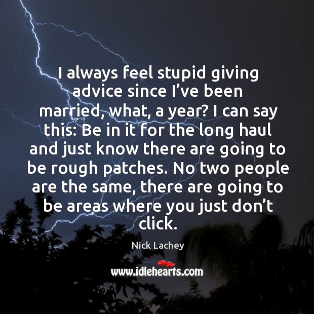 I always feel stupid giving advice since I’ve been married, what, a year? Nick Lachey Picture Quote