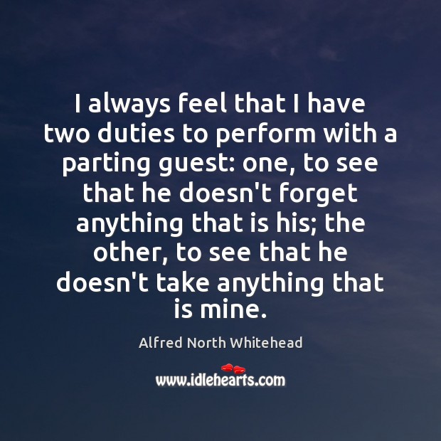 I always feel that I have two duties to perform with a Alfred North Whitehead Picture Quote