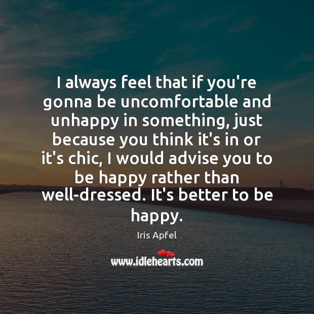 I always feel that if you’re gonna be uncomfortable and unhappy in Iris Apfel Picture Quote