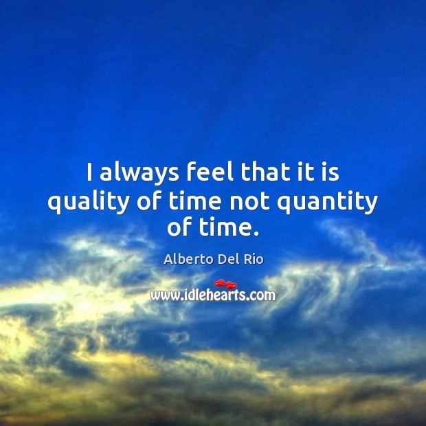 I always feel that it is quality of time not quantity of time. Alberto Del Rio Picture Quote