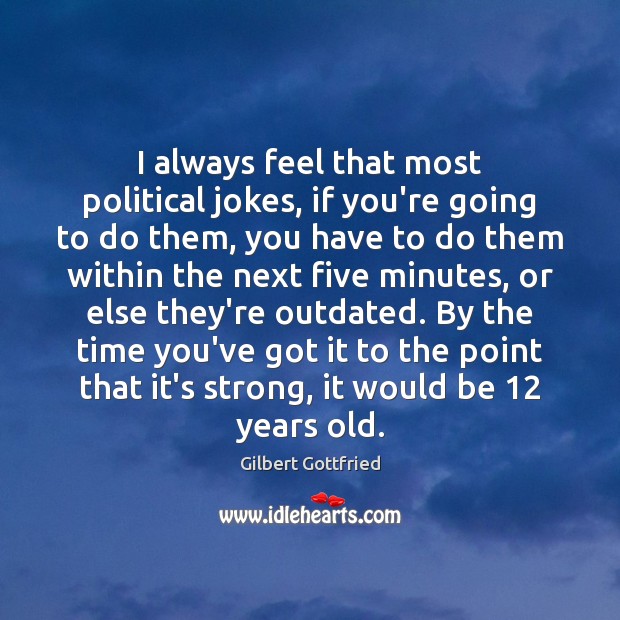 I always feel that most political jokes, if you’re going to do Gilbert Gottfried Picture Quote