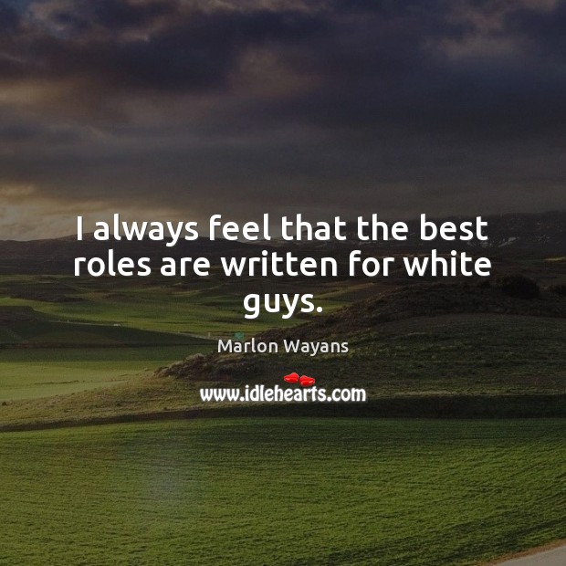 I always feel that the best roles are written for white guys. Marlon Wayans Picture Quote