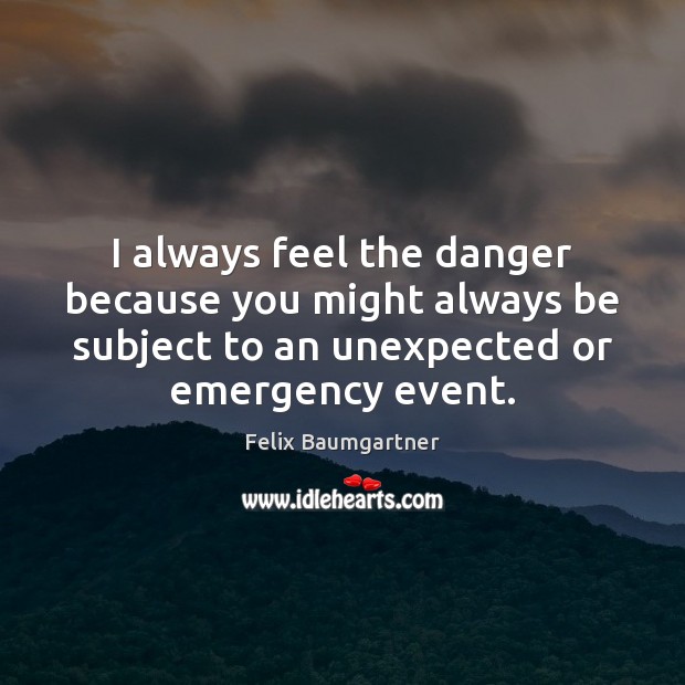 I always feel the danger because you might always be subject to Felix Baumgartner Picture Quote