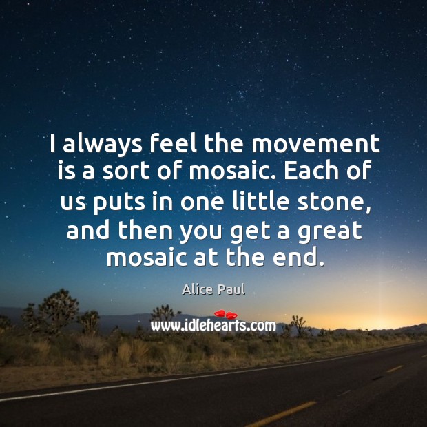 I always feel the movement is a sort of mosaic. Each of Alice Paul Picture Quote