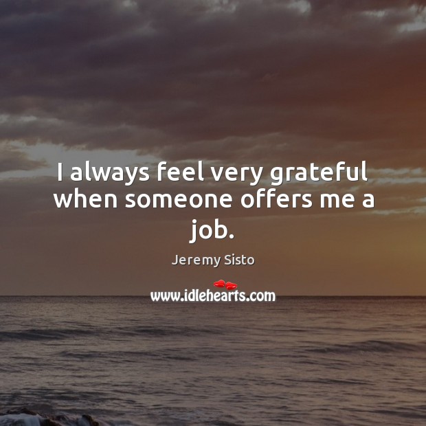 I always feel very grateful when someone offers me a job. Jeremy Sisto Picture Quote
