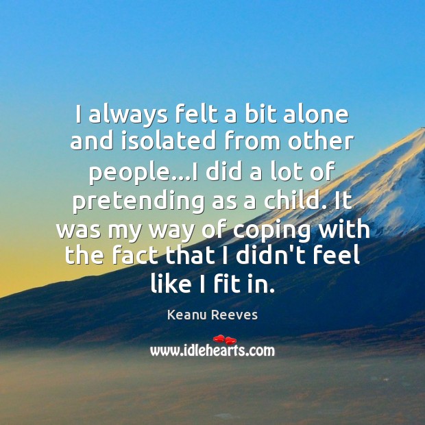 I always felt a bit alone and isolated from other people…I Keanu Reeves Picture Quote