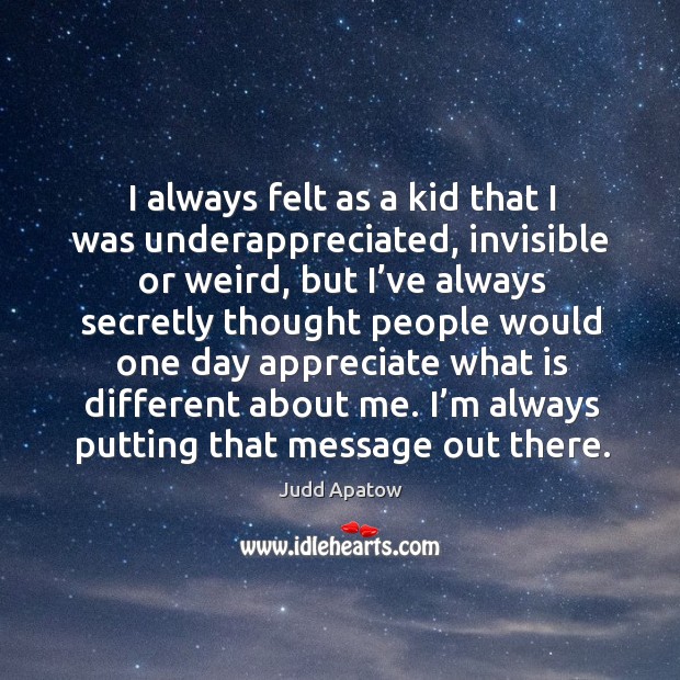 I always felt as a kid that I was underappreciated, invisible or weird Judd Apatow Picture Quote