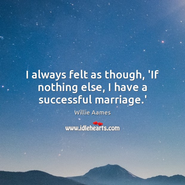 I always felt as though, ‘If nothing else, I have a successful marriage.’ Willie Aames Picture Quote