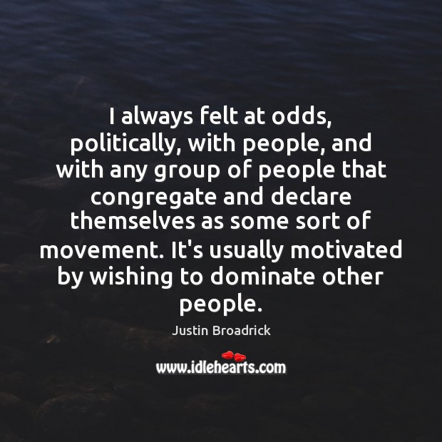I always felt at odds, politically, with people, and with any group Justin Broadrick Picture Quote
