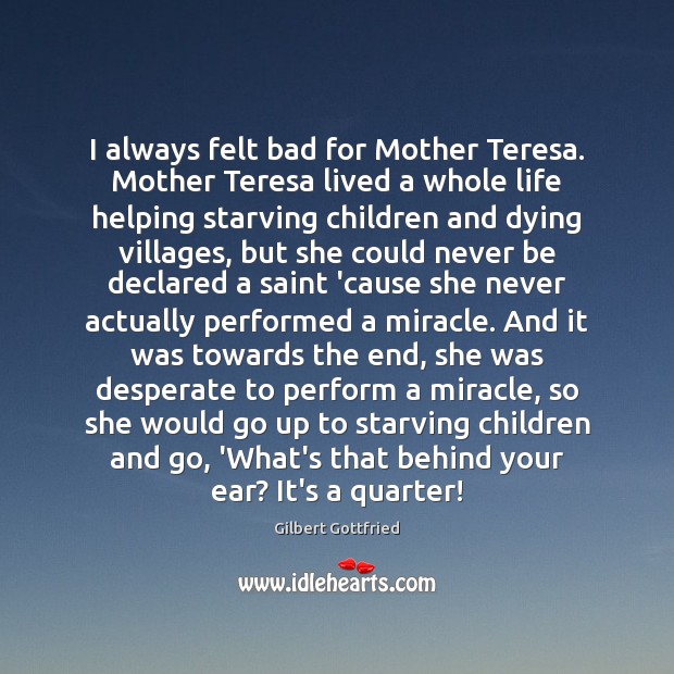 I always felt bad for Mother Teresa. Mother Teresa lived a whole Gilbert Gottfried Picture Quote