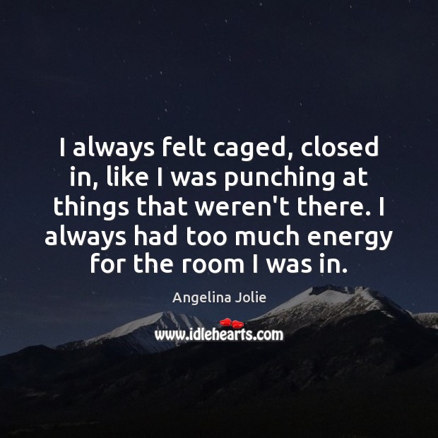 I always felt caged, closed in, like I was punching at things Angelina Jolie Picture Quote