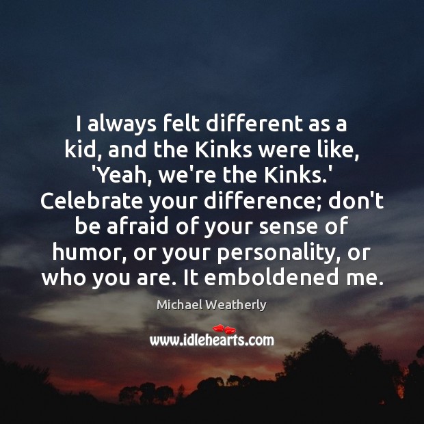 I always felt different as a kid, and the Kinks were like, Celebrate Quotes Image