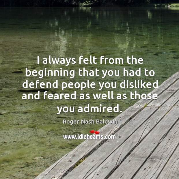 I always felt from the beginning that you had to defend people Roger Nash Baldwin Picture Quote