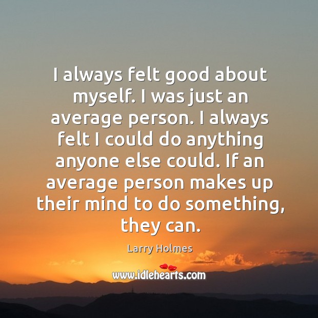I always felt good about myself. I was just an average person. I always felt I could do anything anyone else could. Larry Holmes Picture Quote