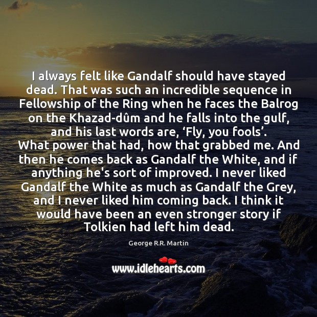 I always felt like Gandalf should have stayed dead. That was such George R.R. Martin Picture Quote