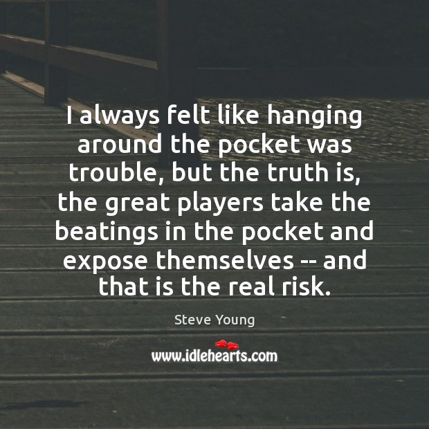 I always felt like hanging around the pocket was trouble, but the Steve Young Picture Quote