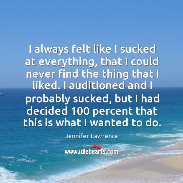 I always felt like I sucked at everything, that I could never Jennifer Lawrence Picture Quote
