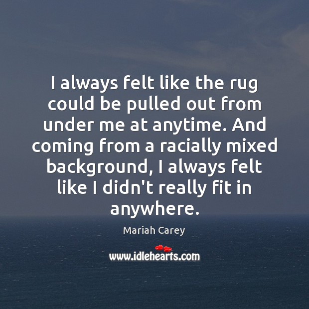 I always felt like the rug could be pulled out from under Mariah Carey Picture Quote
