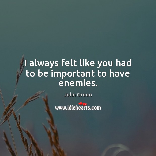 I always felt like you had to be important to have enemies. John Green Picture Quote