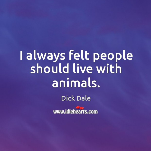 I always felt people should live with animals. Dick Dale Picture Quote