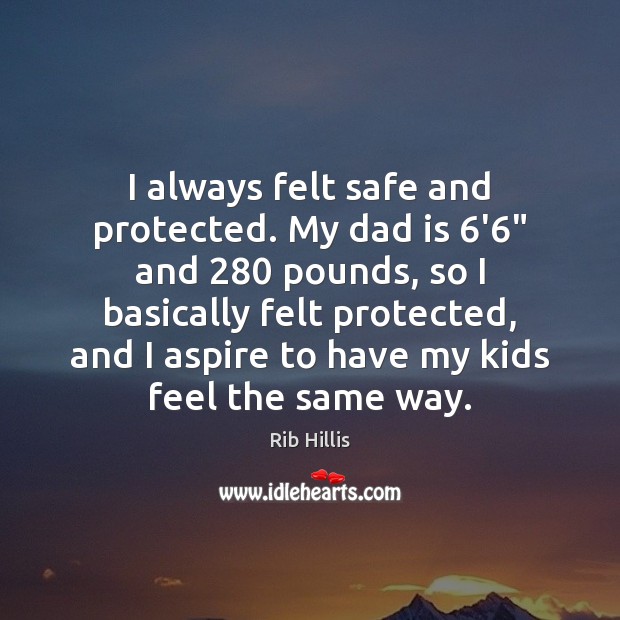 I always felt safe and protected. My dad is 6’6″ and 280 pounds, Dad Quotes Image