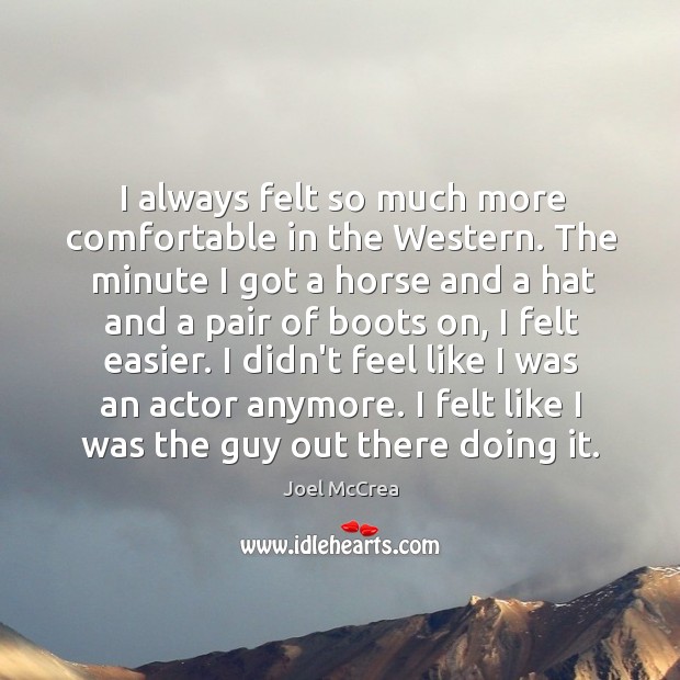 I always felt so much more comfortable in the Western. The minute Joel McCrea Picture Quote