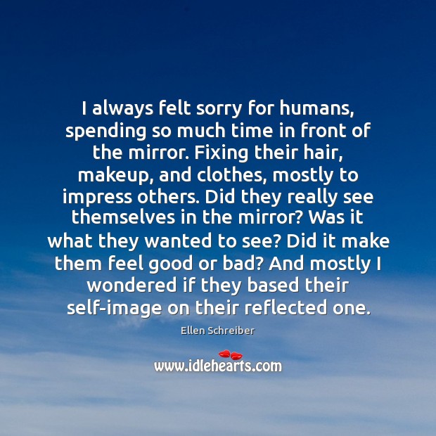 I always felt sorry for humans, spending so much time in front Ellen Schreiber Picture Quote