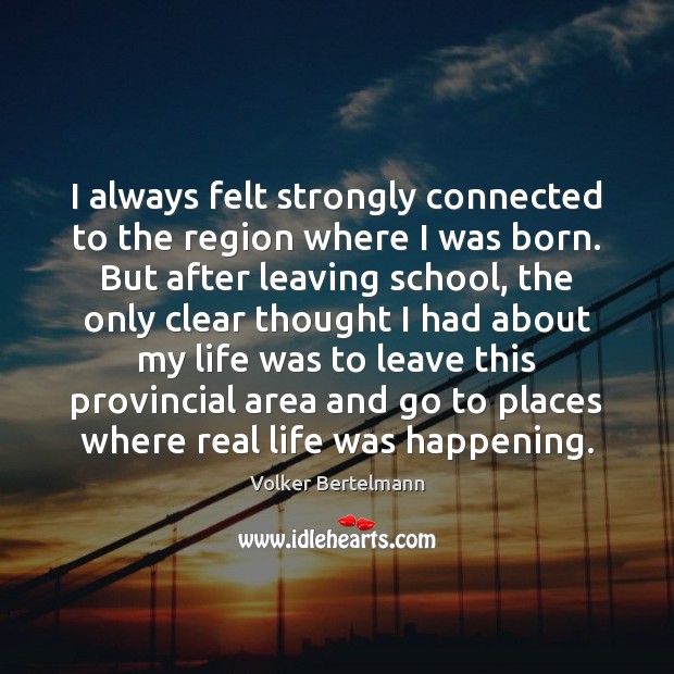 I always felt strongly connected to the region where I was born. Real Life Quotes Image