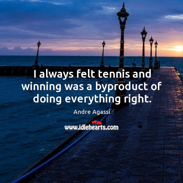 I always felt tennis and winning was a byproduct of doing everything right. Andre Agassi Picture Quote