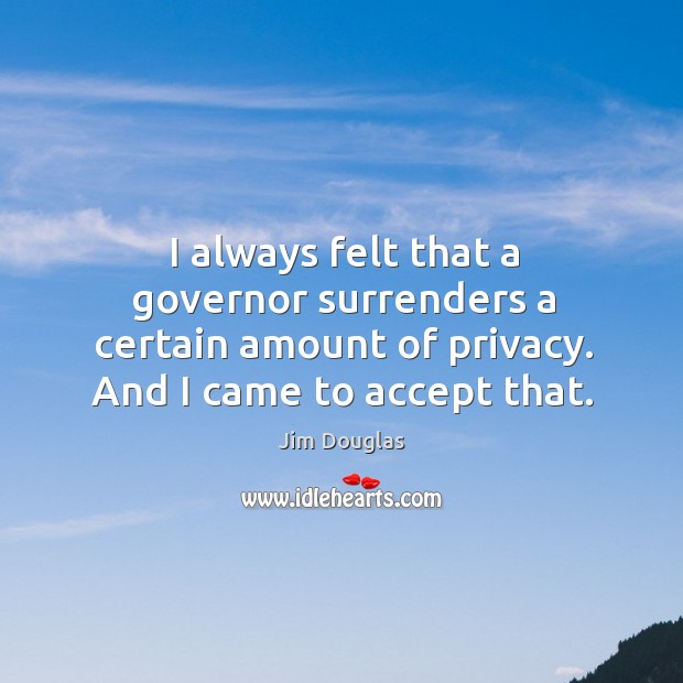 I always felt that a governor surrenders a certain amount of privacy. And I came to accept that. Image