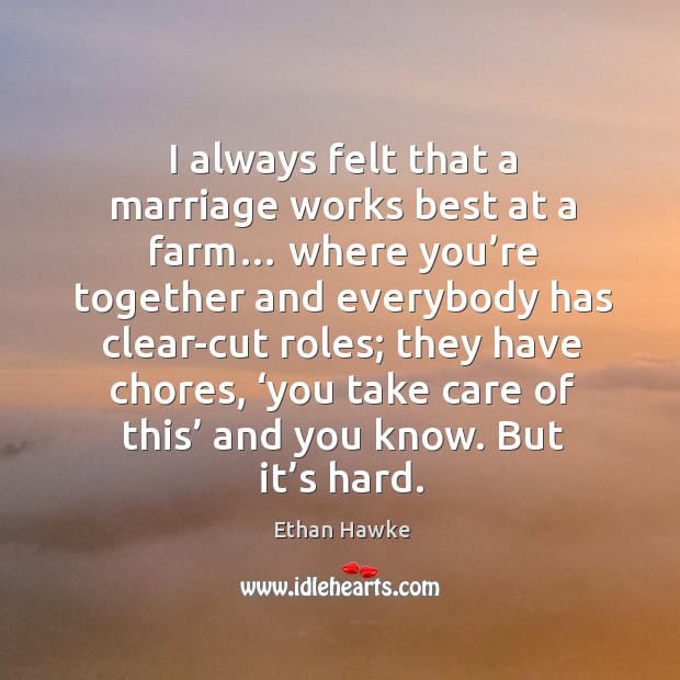I always felt that a marriage works best at a farm… where you’re together and Ethan Hawke Picture Quote