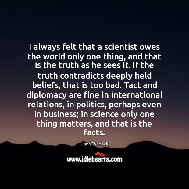 I always felt that a scientist owes the world only one thing, Hans Eysenck Picture Quote