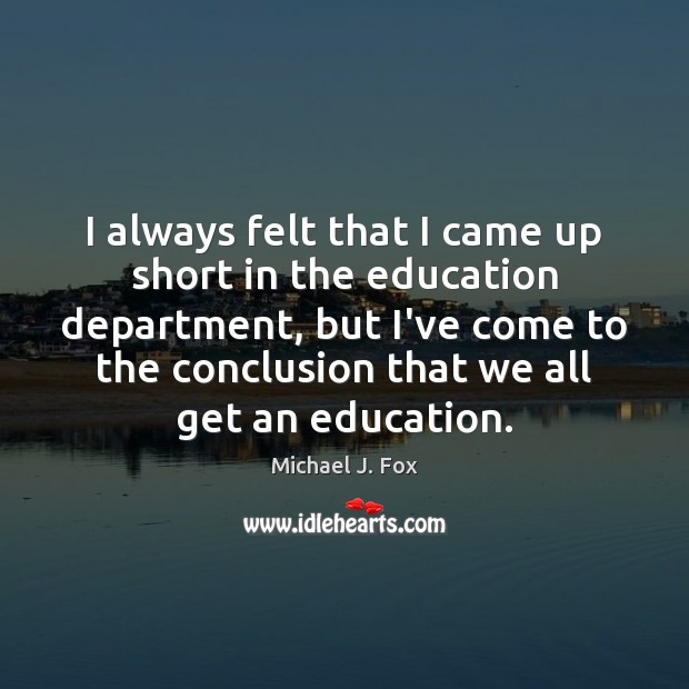I always felt that I came up short in the education department, Michael J. Fox Picture Quote