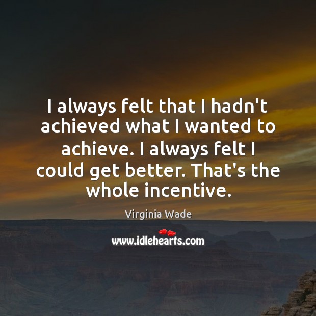 I always felt that I hadn’t achieved what I wanted to achieve. Virginia Wade Picture Quote