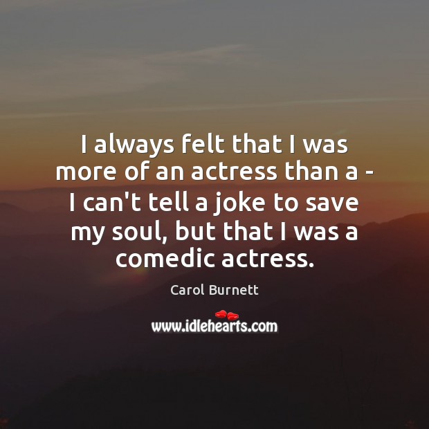 I always felt that I was more of an actress than a Carol Burnett Picture Quote