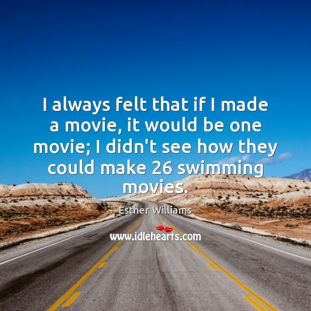 I always felt that if I made a movie, it would be Esther Williams Picture Quote