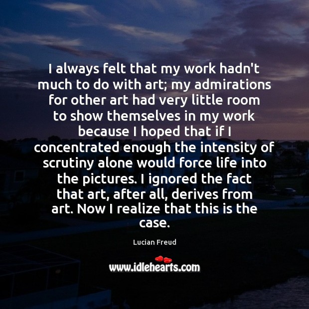 I always felt that my work hadn’t much to do with art; Lucian Freud Picture Quote