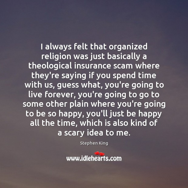 I always felt that organized religion was just basically a theological insurance Stephen King Picture Quote