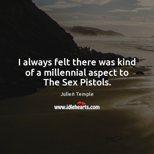 I always felt there was kind of a millennial aspect to The Sex Pistols. Julien Temple Picture Quote