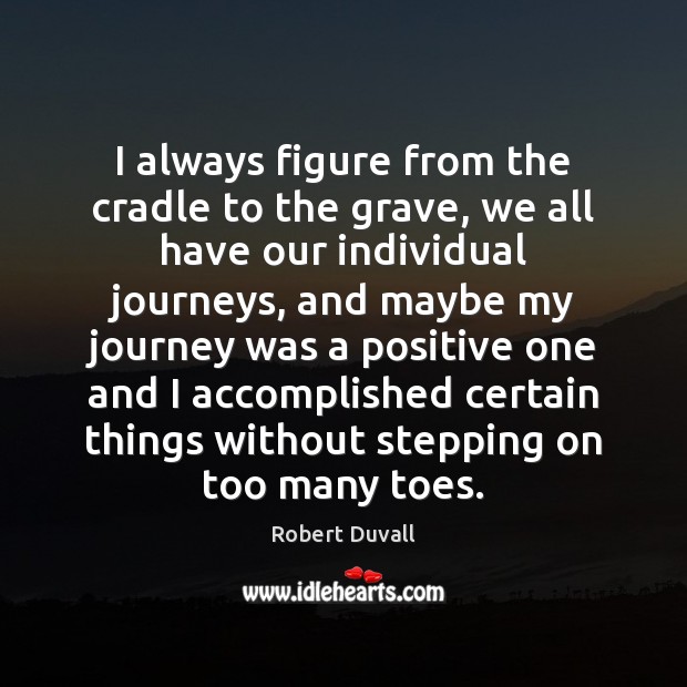 I always figure from the cradle to the grave, we all have Robert Duvall Picture Quote